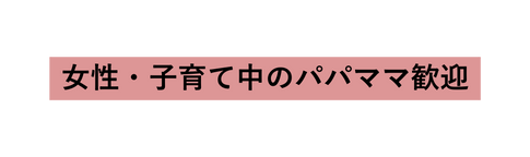 女性 子育て中のパパママ歓迎