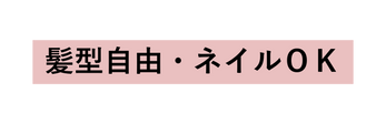 髪型自由 ネイルＯＫ